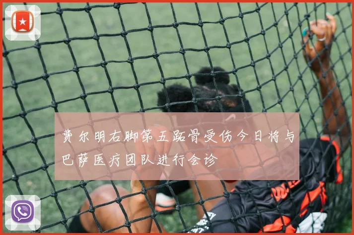 费尔明右脚第五跖骨受伤今日将与巴萨医疗团队进行会诊