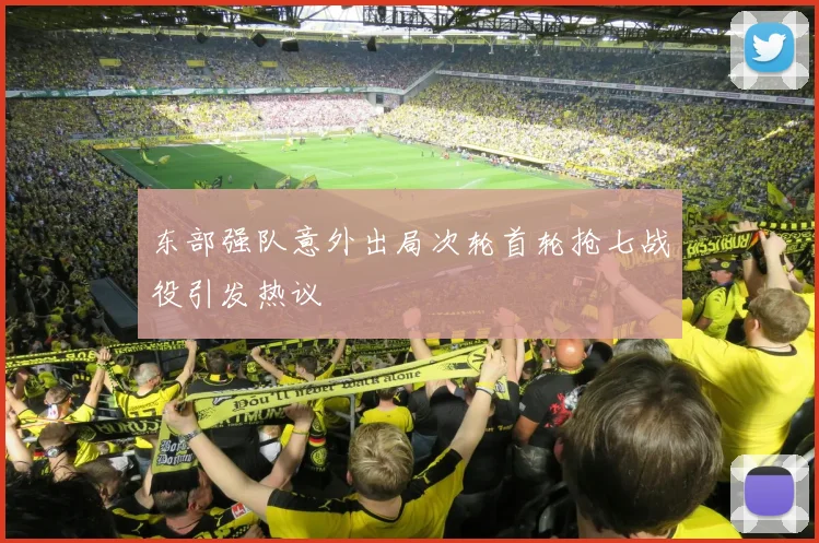 东部强队意外出局次轮首轮抢七战役引发热议