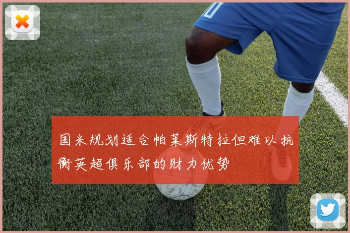 国米规划适合帕莱斯特拉但难以抗衡英超俱乐部的财力优势
