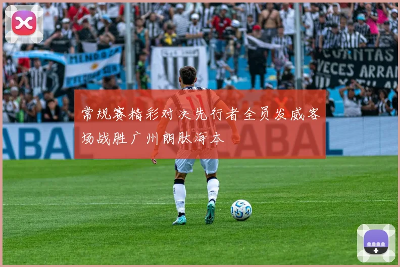 常规赛精彩对决先行者全员发威客场战胜广州朗肽海本