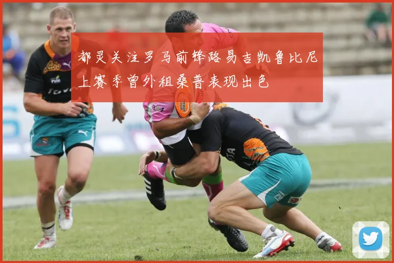 都灵关注罗马前锋路易吉凯鲁比尼上赛季曾外租桑普表现出色